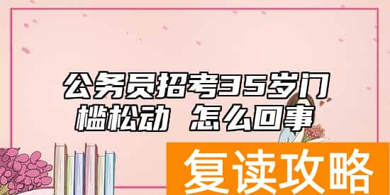 公务员招考35岁门槛松动 怎么回事