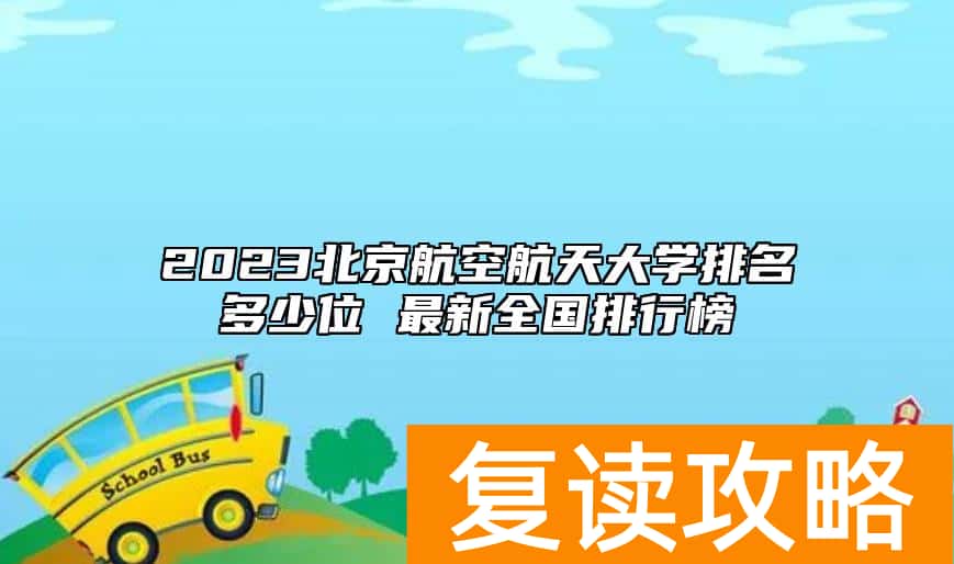 2023北京航空航天大学排名多少位 最新全国排行榜