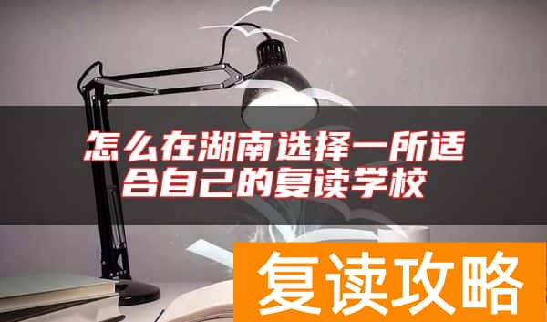 怎么在湖南选择一所适合自己的复读学校