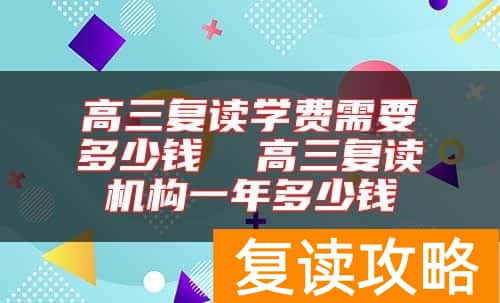 高三复读学费需要多少钱  高三复读机构一年多少钱