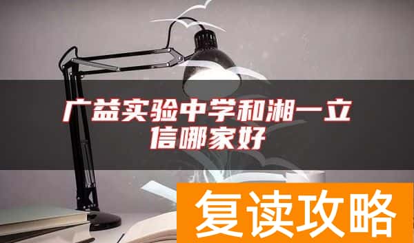 广益实验中学和湘一立信哪家好