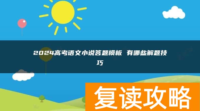 2024高考语文小说答题模板 有哪些解题技巧