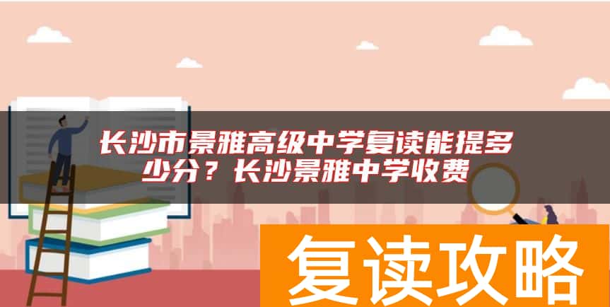 长沙市景雅高级中学复读能提多少分？长沙景雅中学收费