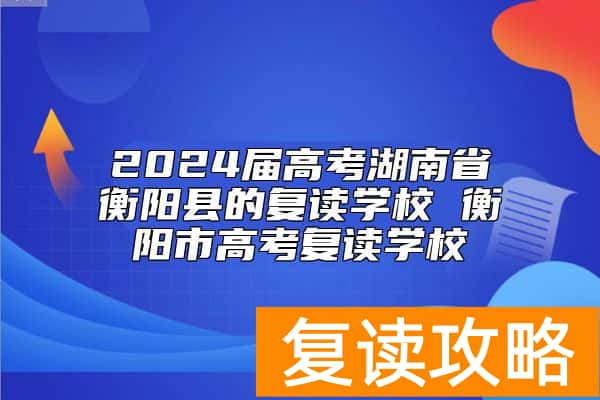 2024届高考湖南省衡阳县的复读学校 衡阳市高考复读学校