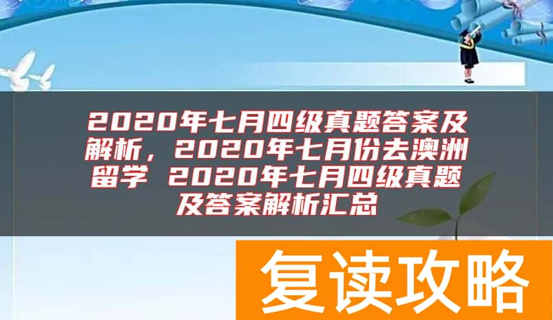 2020年七月四级真题答案及解析，2020年七月份去澳洲留学 2020年七月四级真题及答案解析汇总
