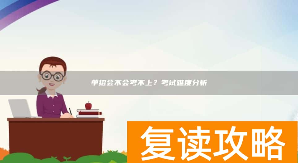 单招会不会考不上？考试难度分析