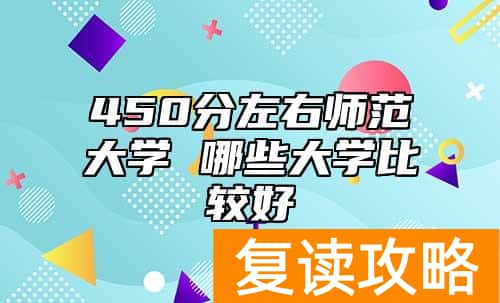 450分左右师范大学 哪些大学比较好