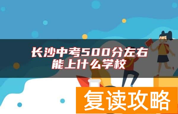 长沙中考500分左右能上什么学校