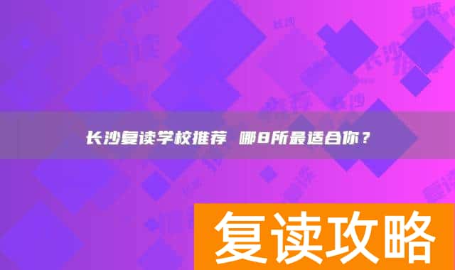 长沙复读学校推荐 哪8所最适合你？