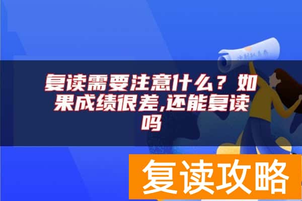 复读需要注意什么？如果成绩很差,还能复读吗