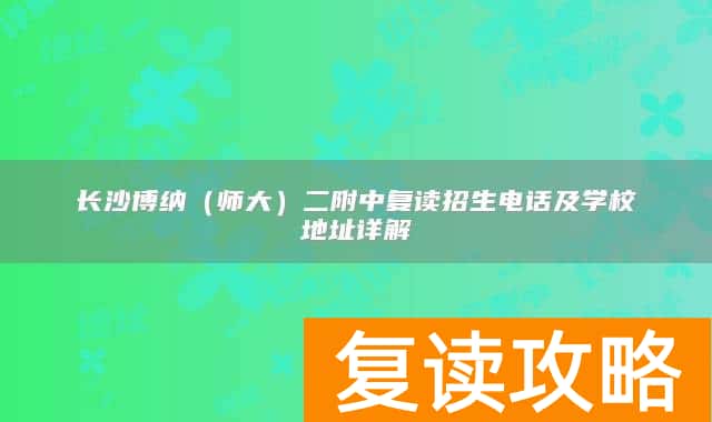 长沙博纳(师大)二附中复读招生电话及学校地址详解