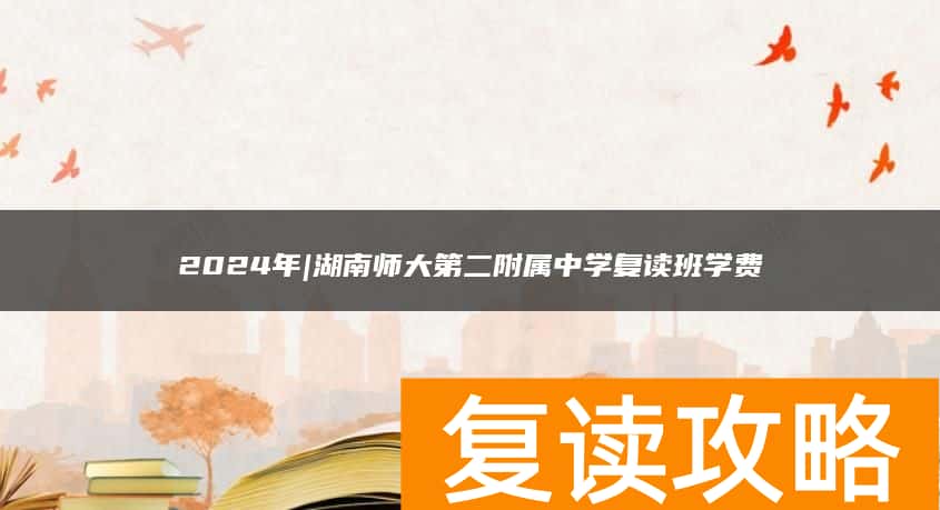 2024年|湖南师大第二附属中学复读班学费