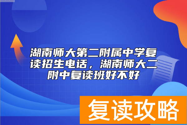 湖南师大第二附属中学复读招生电话,湖南师大二附中复读班好不好
