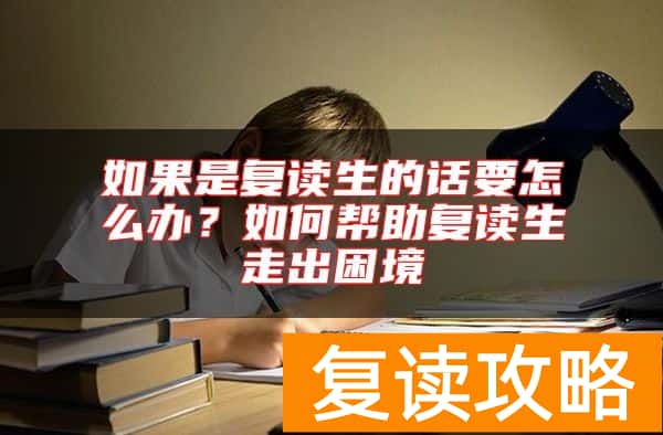 如果是复读生的话要怎么办？如何帮助复读生走出困境