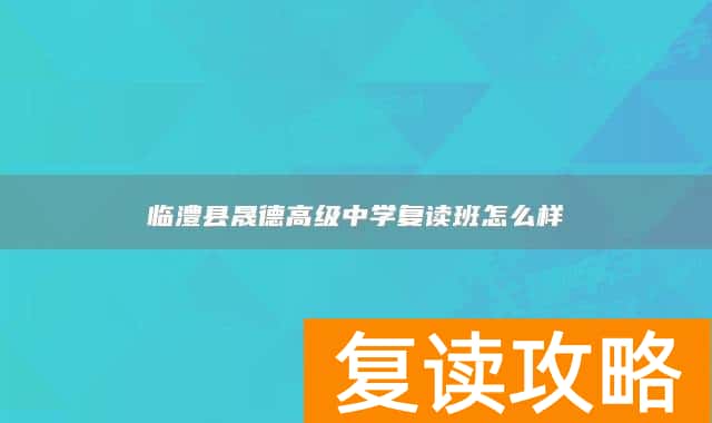 临澧县晟德高级中学复读班怎么样
