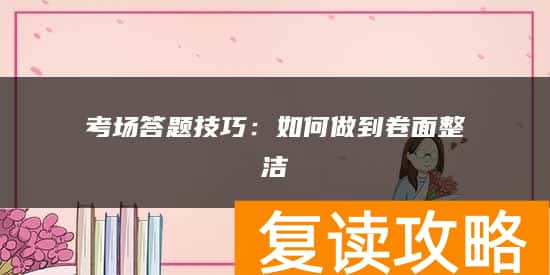 考场答题技巧:如何做到卷面整洁