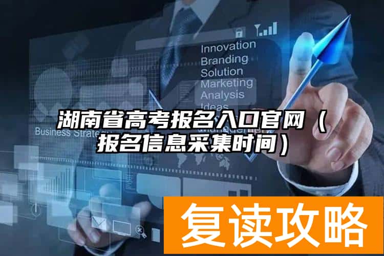 湖南省高考报名入口官网（报名信息采集时间）