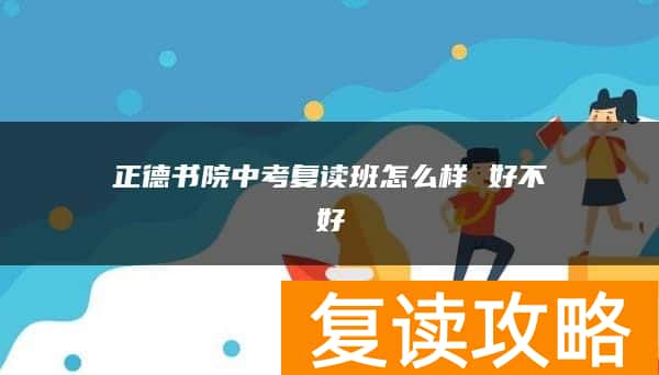 正德书院中考复读班怎么样 好不好