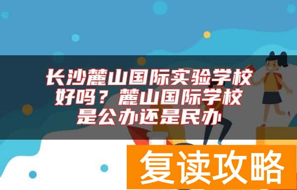 长沙麓山国际实验学校好吗？麓山国际学校是公办还是民办