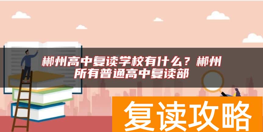 郴州高中复读学校有什么？郴州所有普通高中复读部