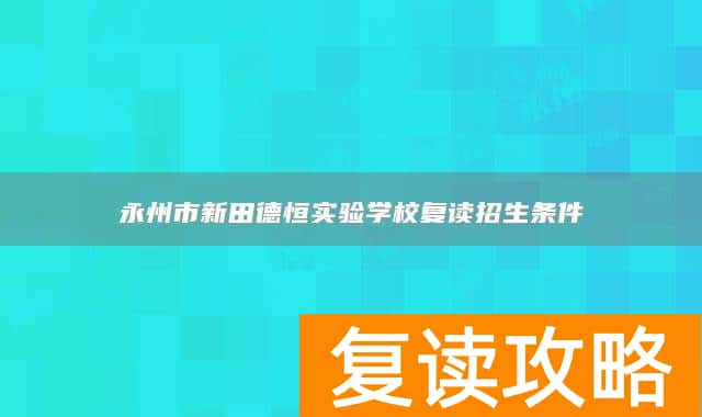 永州市新田德恒实验学校复读招生条件
