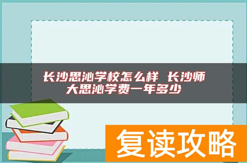 长沙思沁学校怎么样 长沙师大思沁学费一年多少