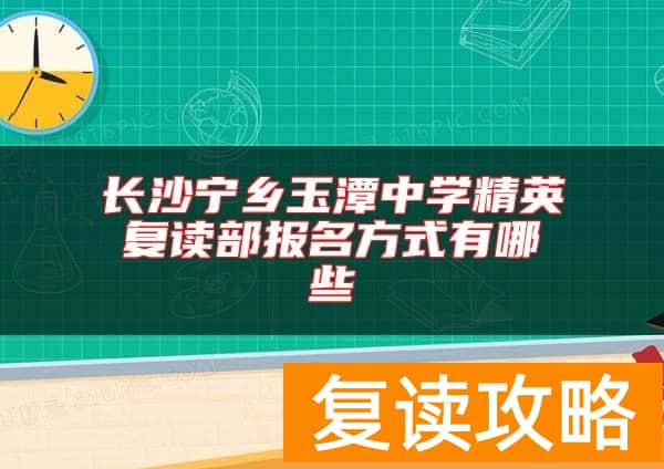 长沙宁乡玉潭中学精英复读部报名方式有哪些