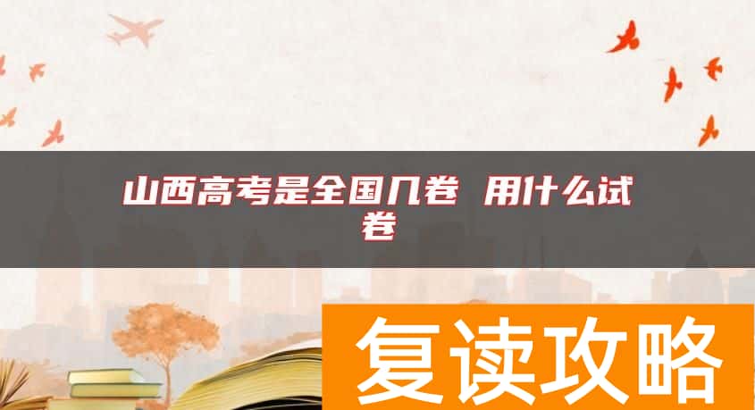 山西高考是全国几卷 用什么试卷