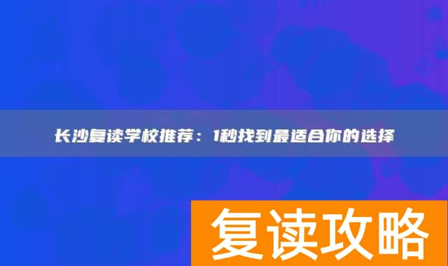长沙复读学校推荐:1秒找到最适合你的选择