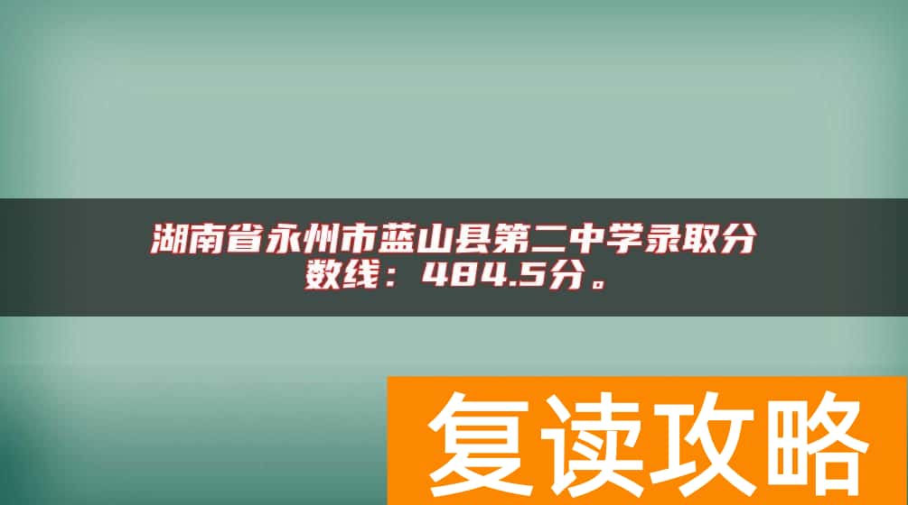 湖南省永州市蓝山县第二中学录取分数线：484.5分。