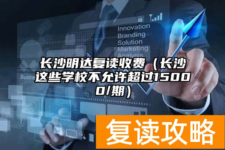 长沙明达复读收费（长沙这些学校不允许超过15000/期）