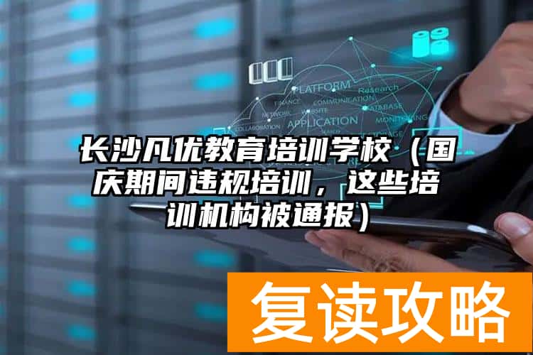 长沙凡优教育培训学校（国庆期间违规培训，这些培训机构被通报）