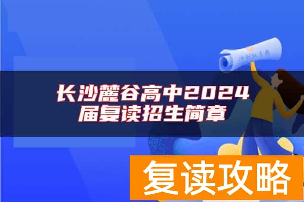 长沙麓谷高中2024届复读招生简章
