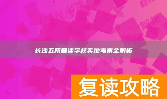 长沙五所复读学校实地考察全解析