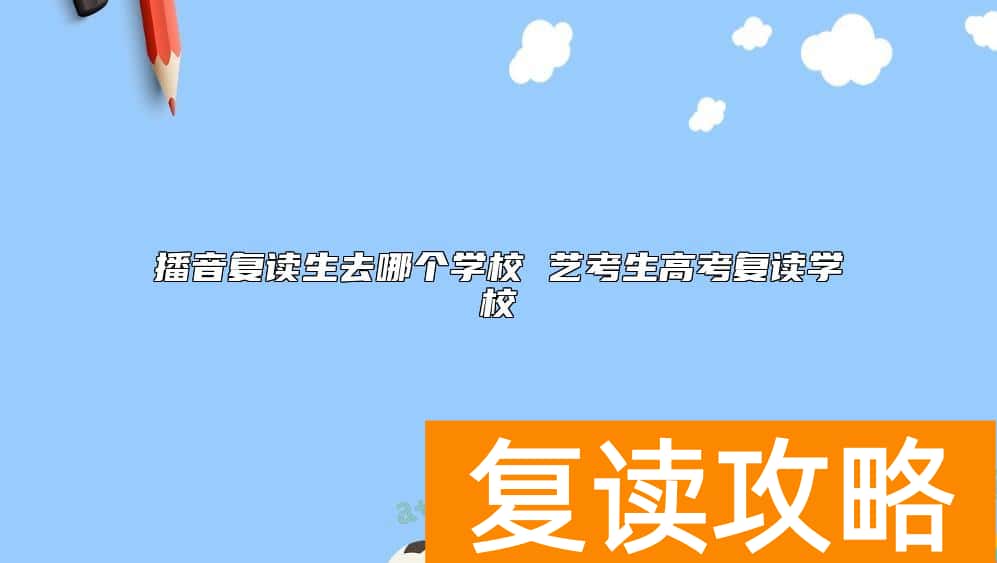 播音复读生去哪个学校 艺考生高考复读学校