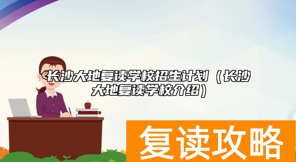 长沙大地复读学校招生计划（长沙大地复读学校介绍）