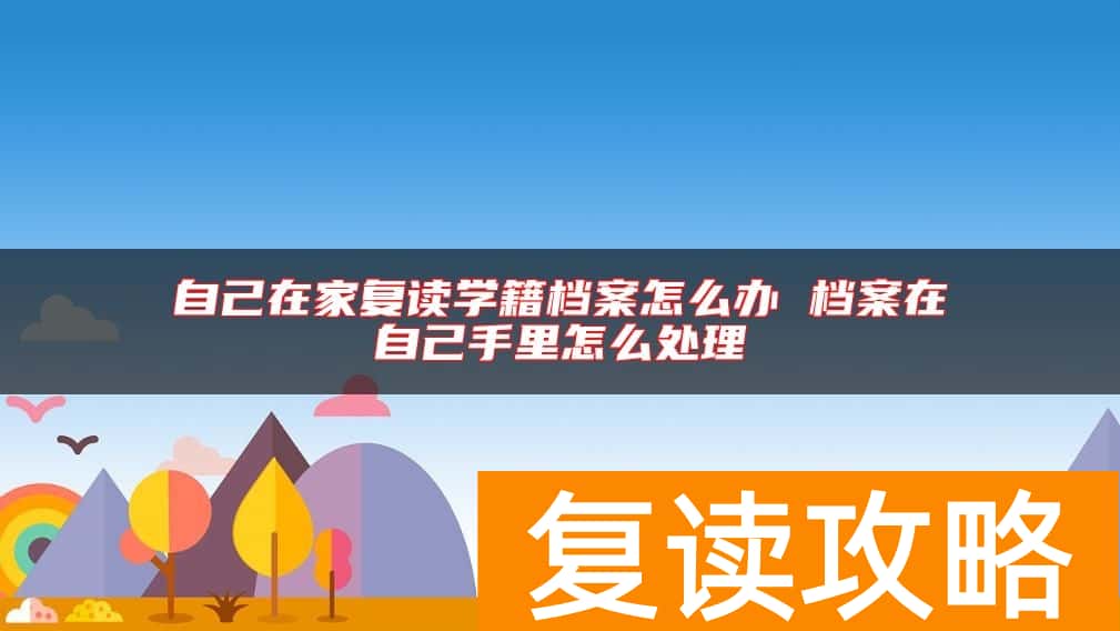 自己在家复读学籍档案怎么办 档案在自己手里怎么处理