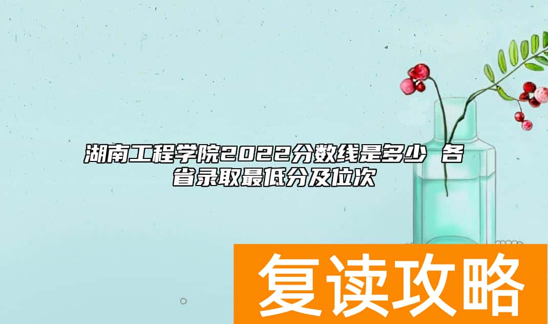湖南工程学院2022分数线是多少 各省录取最低分及位次