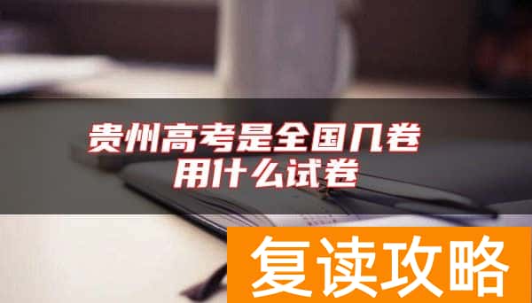 贵州高考是全国几卷 用什么试卷