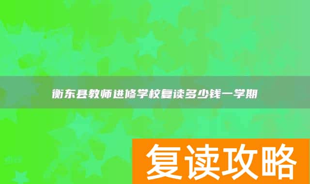 衡东县教师进修学校复读多少钱一学期