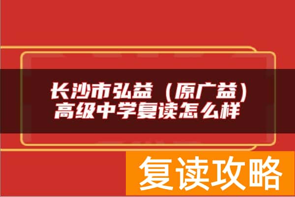 长沙市弘益（原广益）高级中学复读怎么样