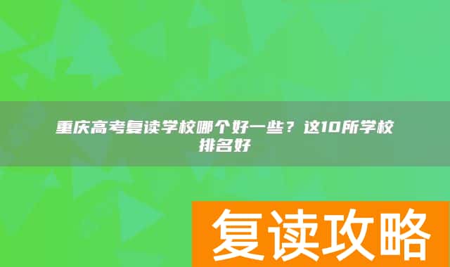 重庆高考复读学校哪个好一些？这10所学校排名好