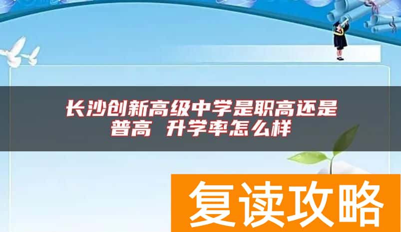 长沙创新高级中学是职高还是普高 升学率怎么样