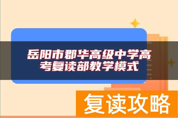 岳阳市郡华高级中学高考复读部教学模式