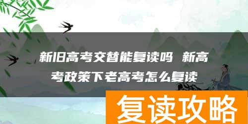 新旧高考交替能复读吗 新高考政策下老高考怎么复读