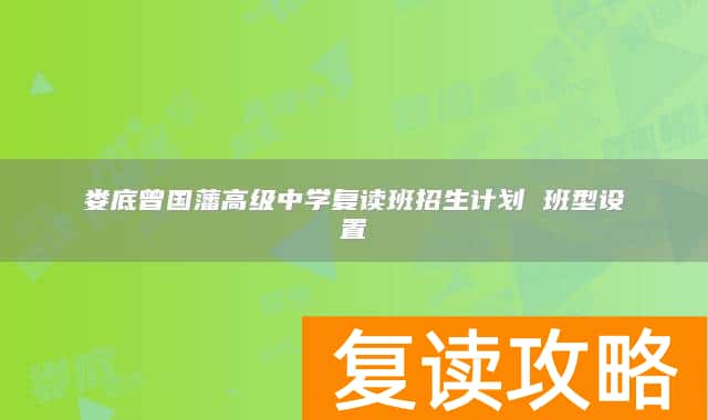 娄底曾国藩高级中学复读班招生计划 班型设置
