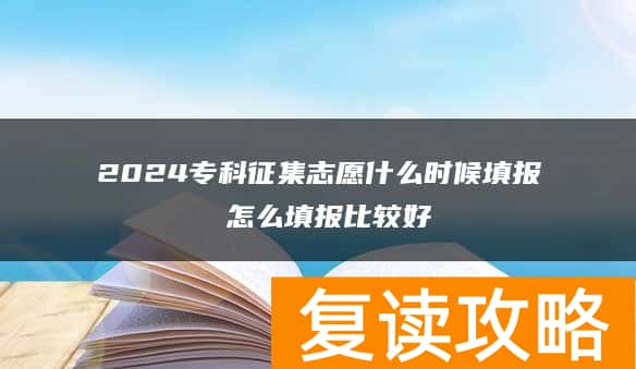 2024专科征集志愿什么时候填报 怎么填报比较好