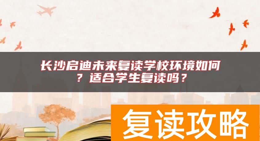 长沙启迪未来复读学校环境如何？适合学生复读吗？