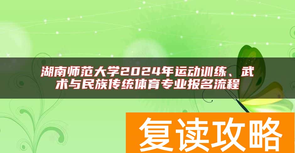 湖南师范大学2024年运动训练、武术与民族传统体育专业报名流程