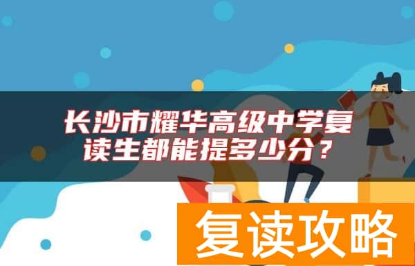 长沙市耀华高级中学复读生都能提多少分？